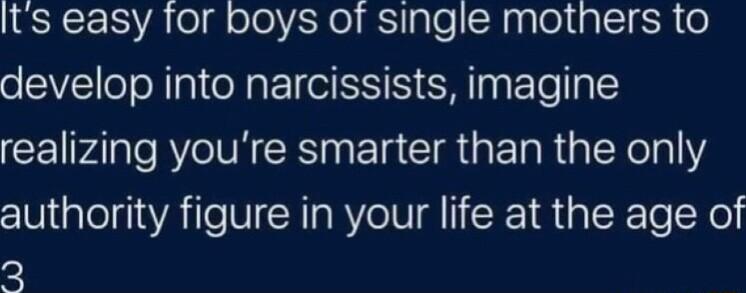 Its easy tor boys of single mothers to develop into narcissists imagine CEIPAl R IN GRS N EIRCIR G E R a SXe 111 authority figure in your life at the age of 2