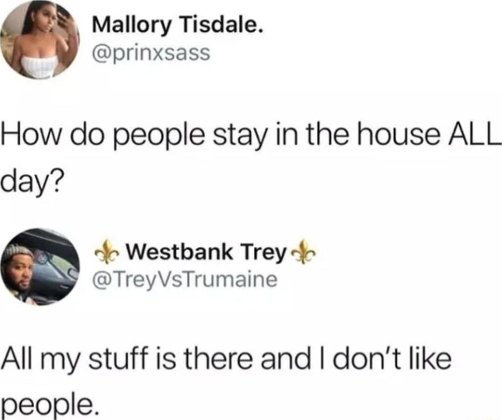 Mallory Tisdale prinxsass How do people stay in the house ALL day 4 Westbank Trey TreyVsTrumaine All my stuff is there and dont like people