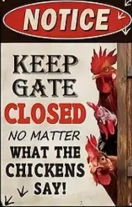 NOTICE KEEP GATE CLOSED NO MATTER WHAT THE CHICKENS SAY!