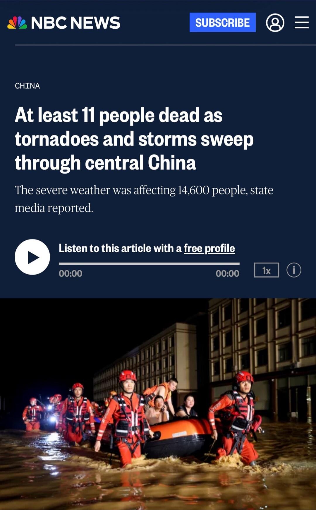 NBC NEWS. CHINA. At least 11 people dead as tornadoes and storms sweep through central China. The severe weather was affecting 14,600 people, state media reported. Listen to this article with a free profile.