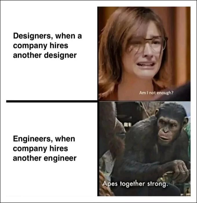 Designers when a company hires another designer Engineers when company hires another engineer A i A Aminot enoush Apes together strong