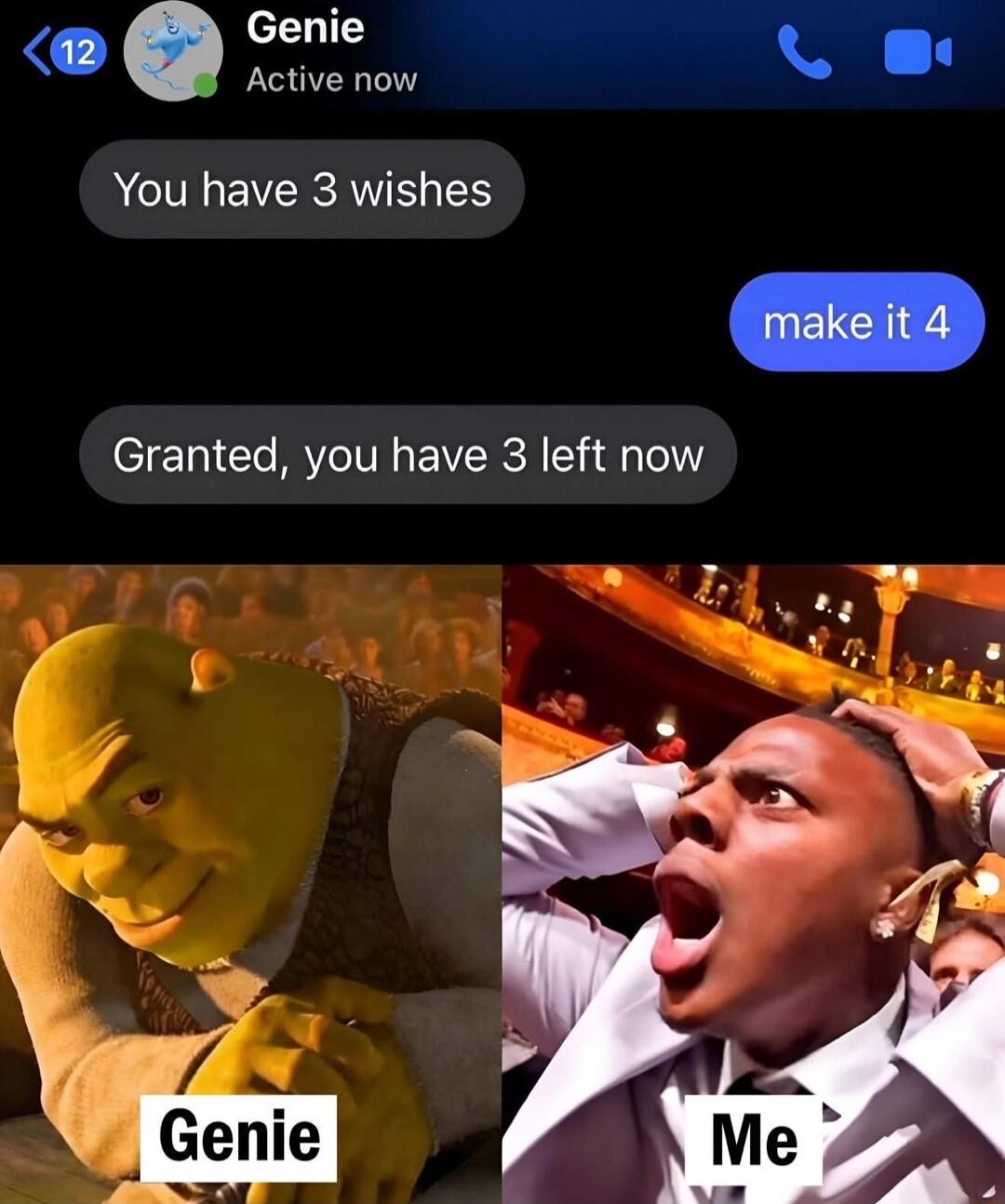 You have 3 wishes
make it 4
Granted, you have 3 left now
Genie  Me