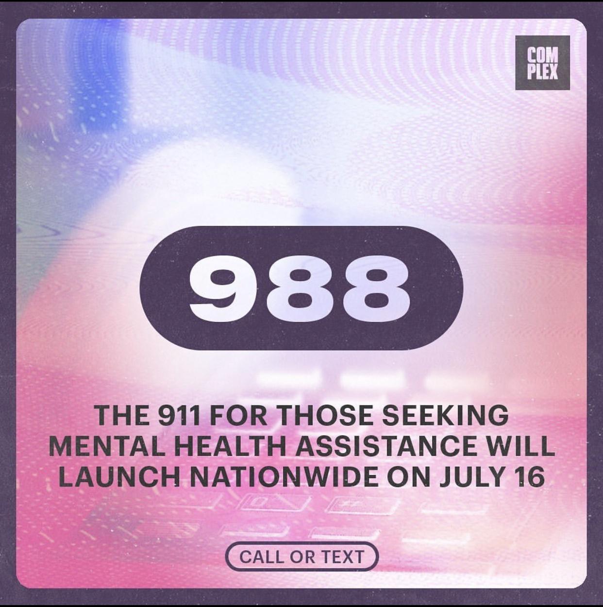 THE 911 FOR THOSE SEEKING MENTAL HEALTH ASSISTANCE WILL LAUNCH NATIONWIDE ON JULY 16 CALL OR TEXT