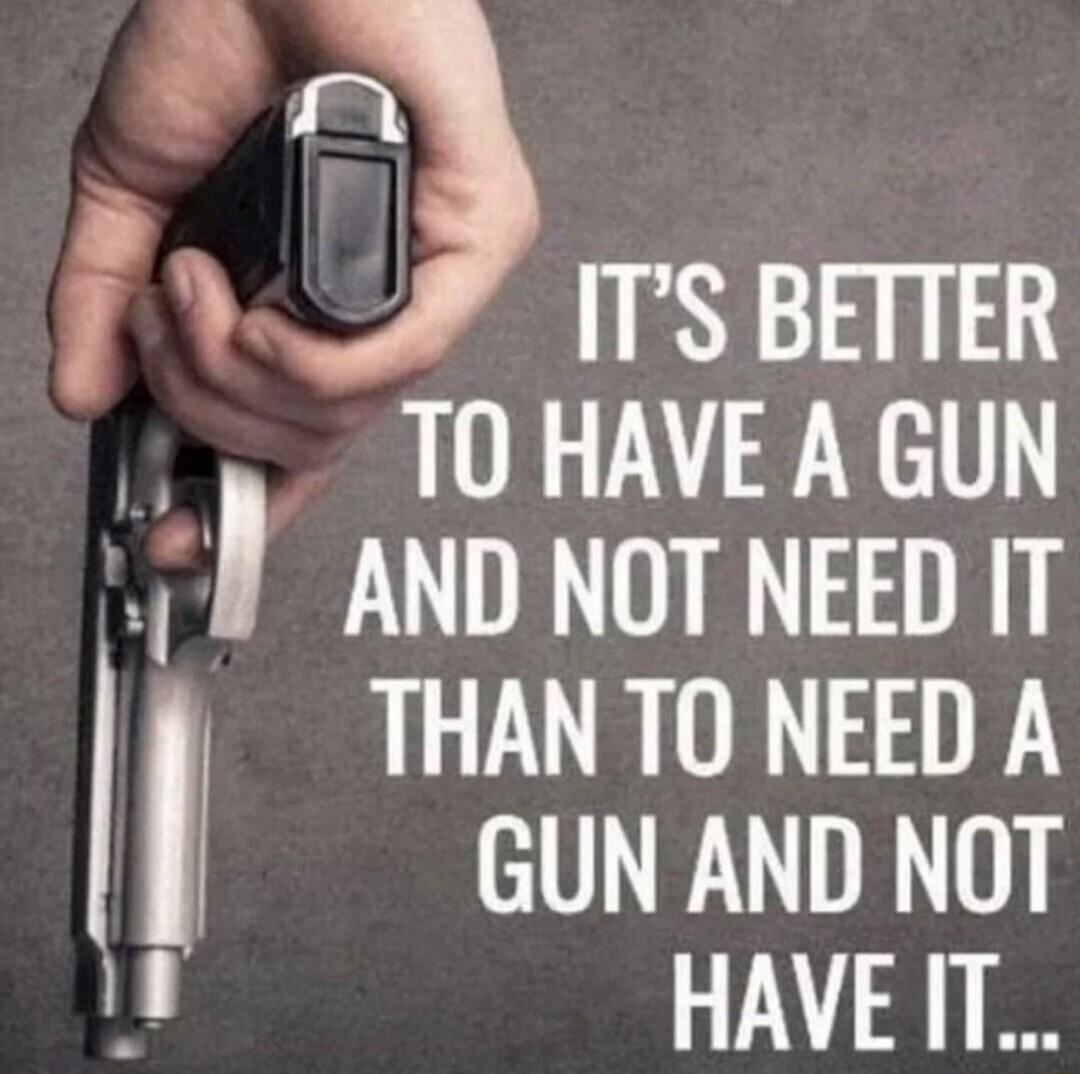 m f w ITS BETTER T0 HAVE A GUN anp NoT NEED 1T TR GUN AND NOT HAVET