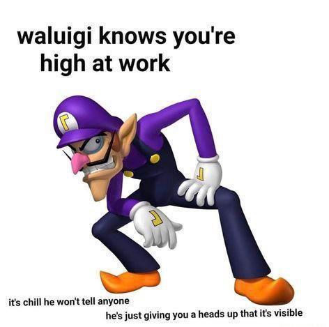 waluigi knows youre high at work its chill he wont tell anyone hes just giving you a heads up that its visible