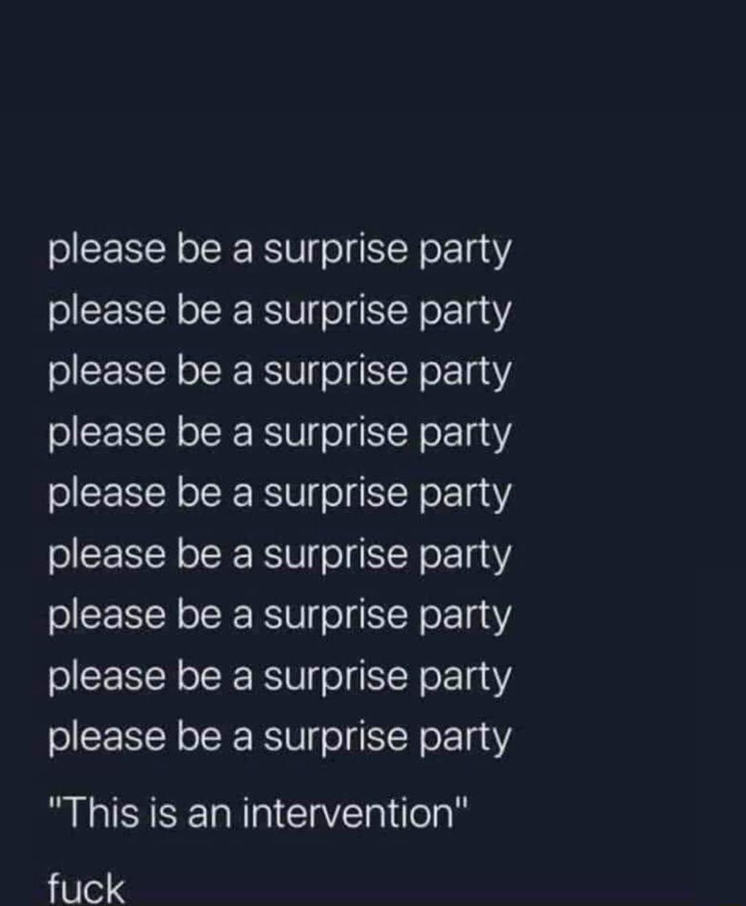 please be a surprise party please be a surprise party please be a surprise party please be a surprise party please be a surprise party please be a surprise party please be a surprise party please be a surprise party please be a surprise party This is an intervention fuck