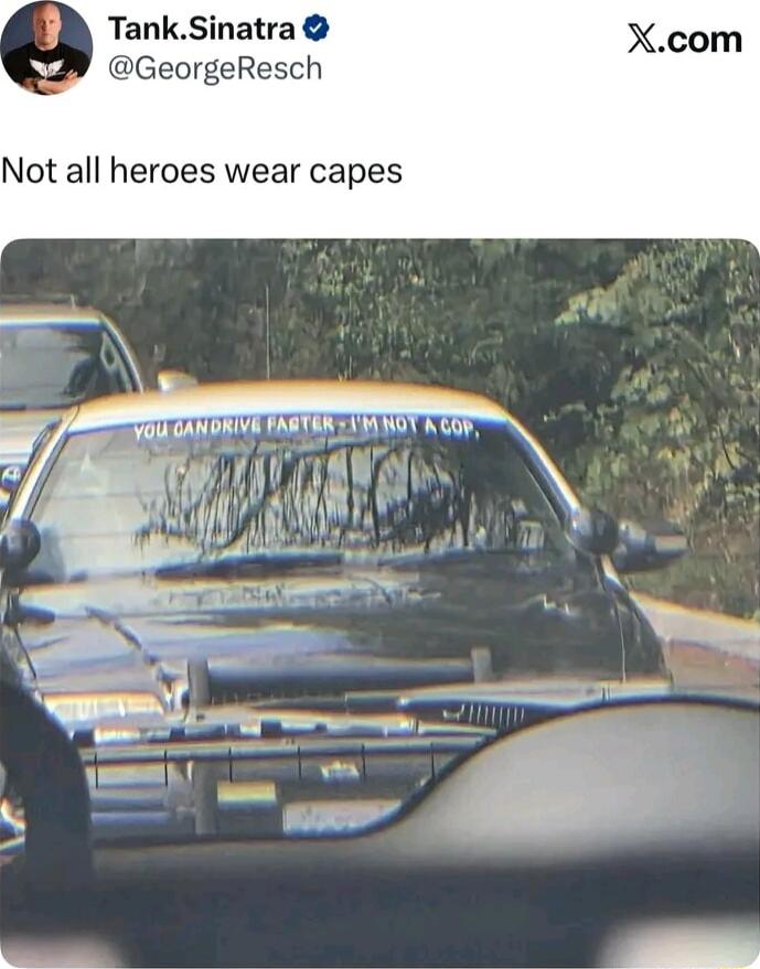 Tank.Sinatra @GeorgeResch Not all heroes wear capes YOU CAN DRIVE FASTER - I'M NOT A COP