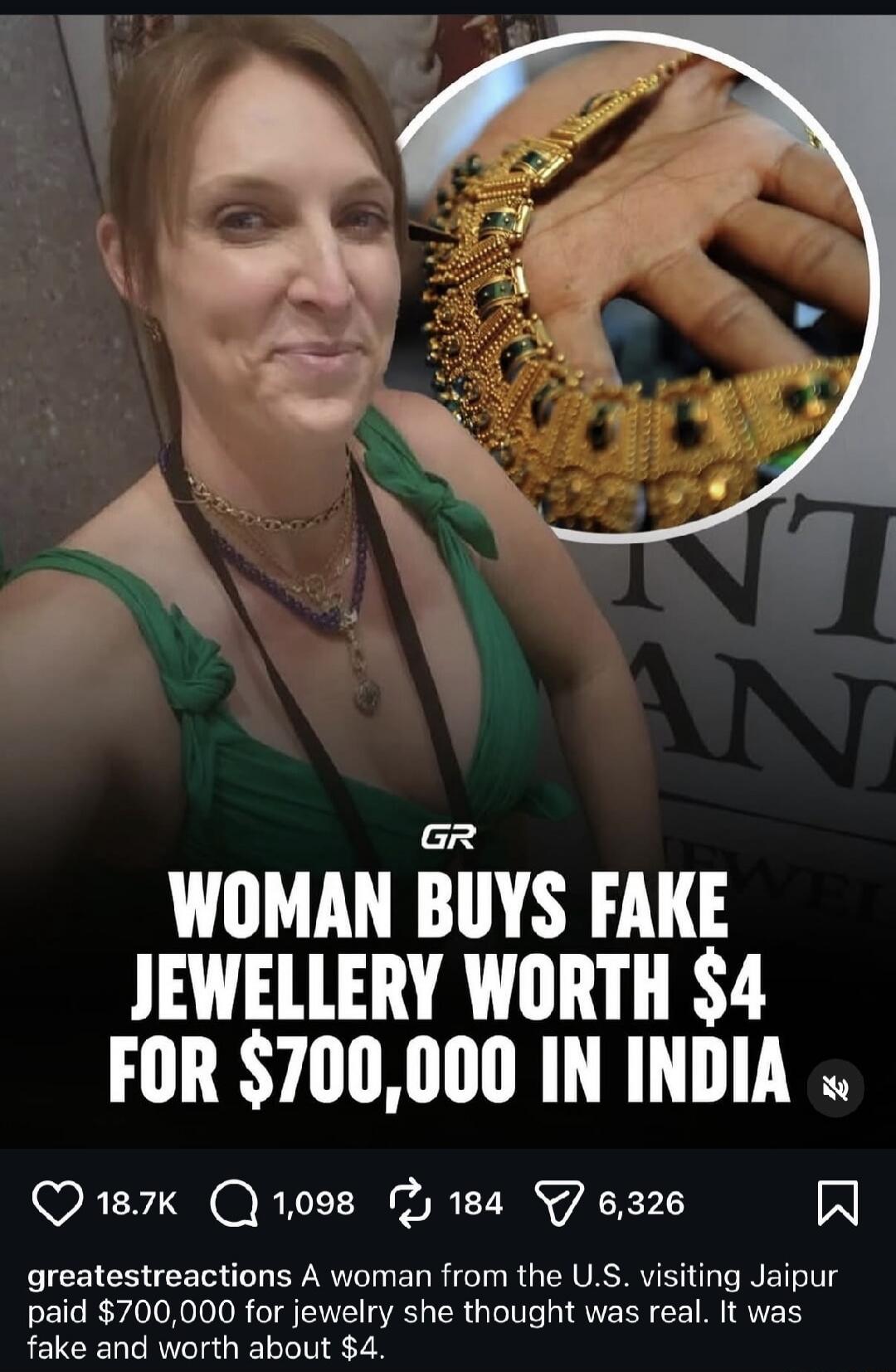 WOMAN BUYS FAKE JEWELLERY WORTH $4 FOR $700,000 IN INDIA
A woman from the U.S. visiting Jaipur paid $700,000 for jewelry she thought was real. It was fake and worth about $4.