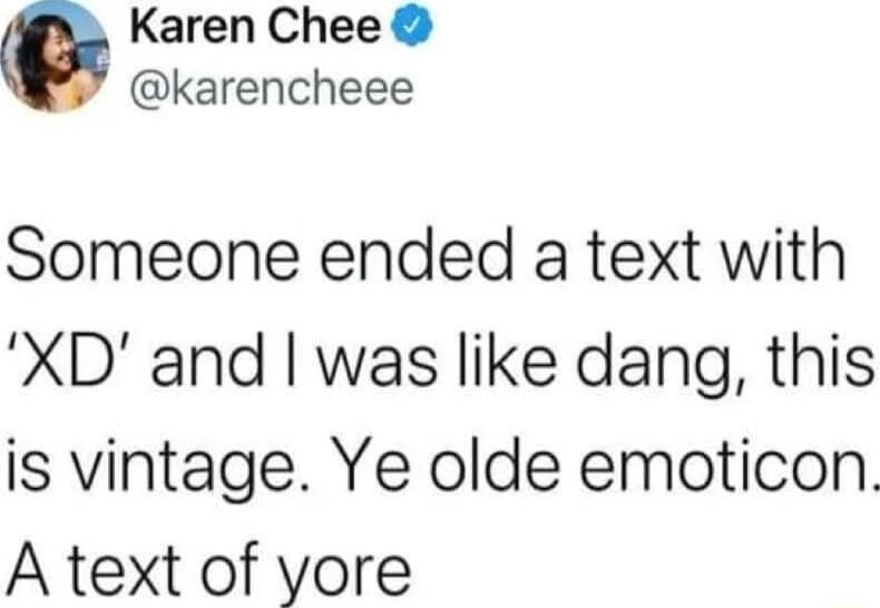 O Karen Chee karencheee Someone ended a text with XD and was like dang this is vintage Ye olde emoticon A text of yore