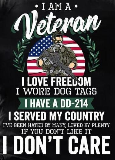 I AM A VETERAN I LOVE FREEDOM I WORE DOG TAGS I HAVE A DD-214 I SERVED MY COUNTRY I'VE BEEN HATED BY MANY, LOVED BY PLENTY IF YOU DON'T LIKE IT I DON'T CARE