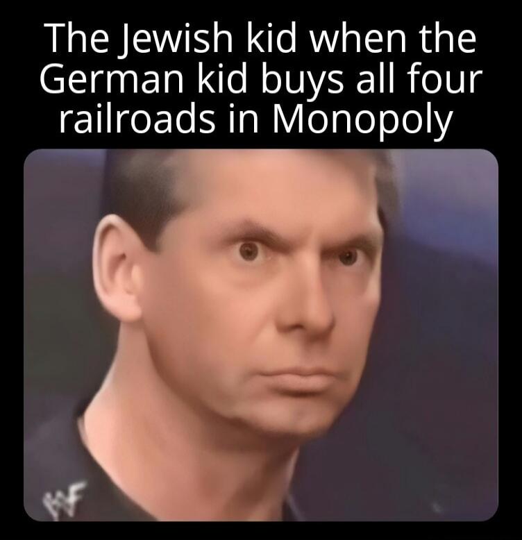 The Jewish kid when the German kid buys all four railroads in Monopoly