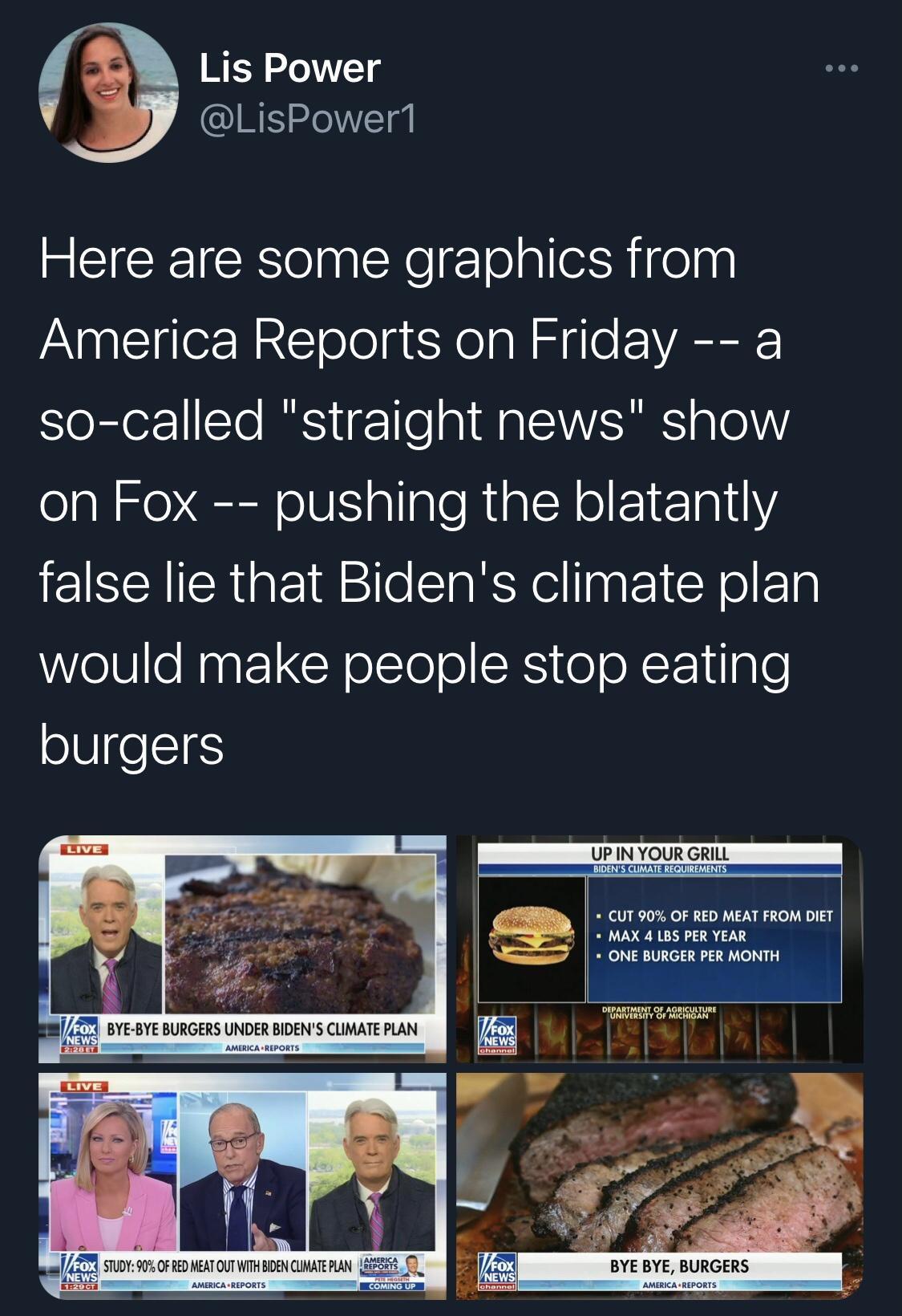 Lis Power LisPower1 Here are some graphics from America Reports on Friday a so called straight news show on Fox pushing the blatantly false lie that Bidens climate plan WelUeNnatlCReEle ol CES o oXF1tgl6 burgers UPIN YOUR GRILL BIDENS CUMATE REQUIREMENTS b o CUT 90 OF RED MEAT FROM DIET MAX 4 LBS PER YEAR ONE BURGER PER MONTH FoX AR BTSN L