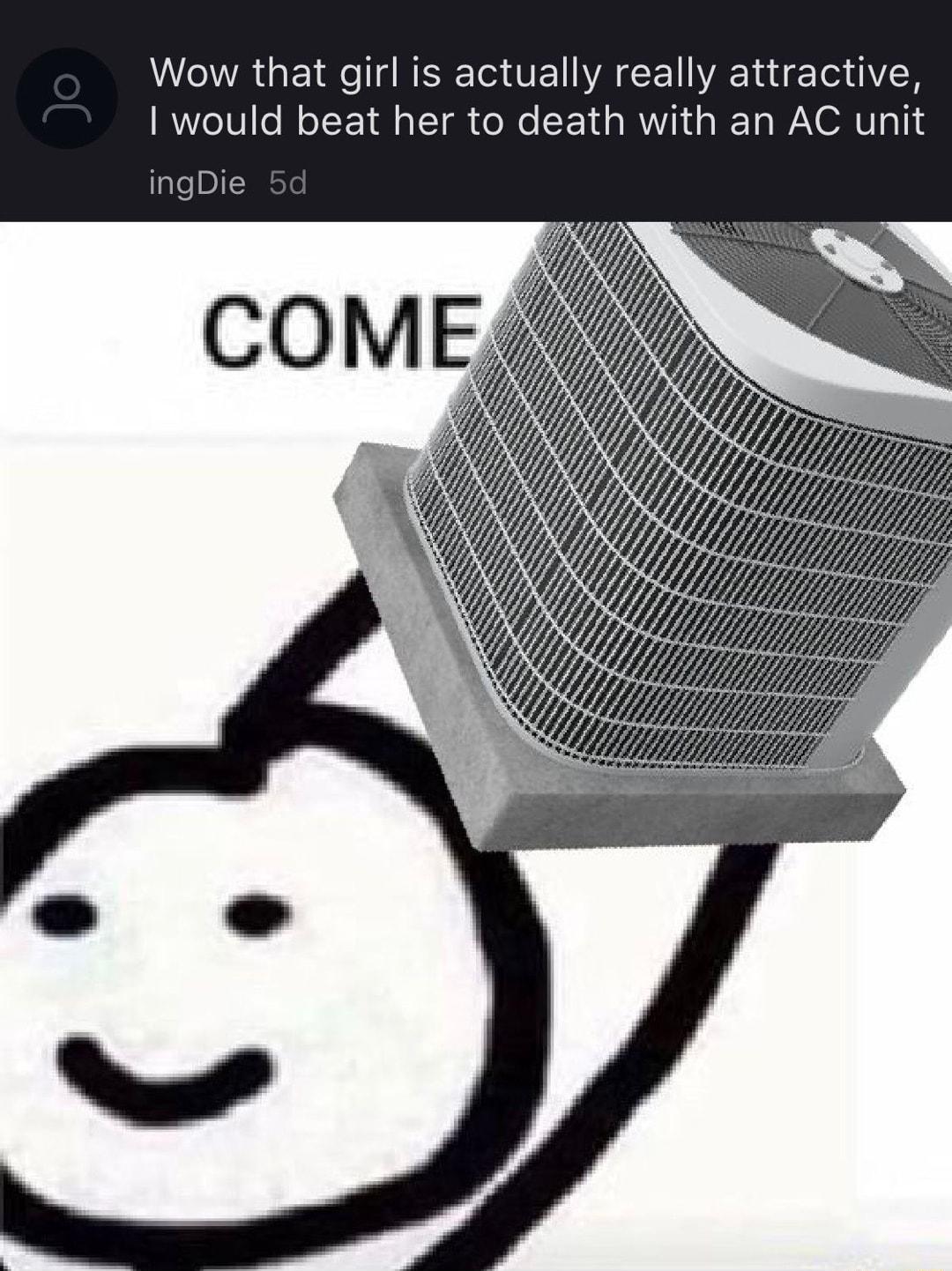 R GE RN ISETG VE WA CE AT R would beat her to death with an AC unit ingDie