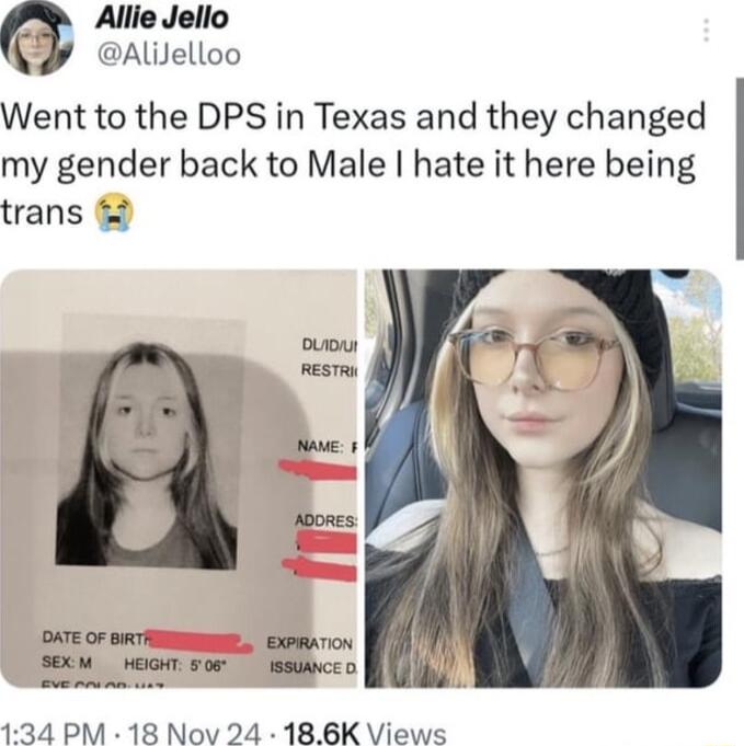 Allie Jello AliJelloo Went to the DPS in Texas and they changed my gender back to Male hate it here being trans OATE OF BT 134 PM 18 Nov 24 186K Views