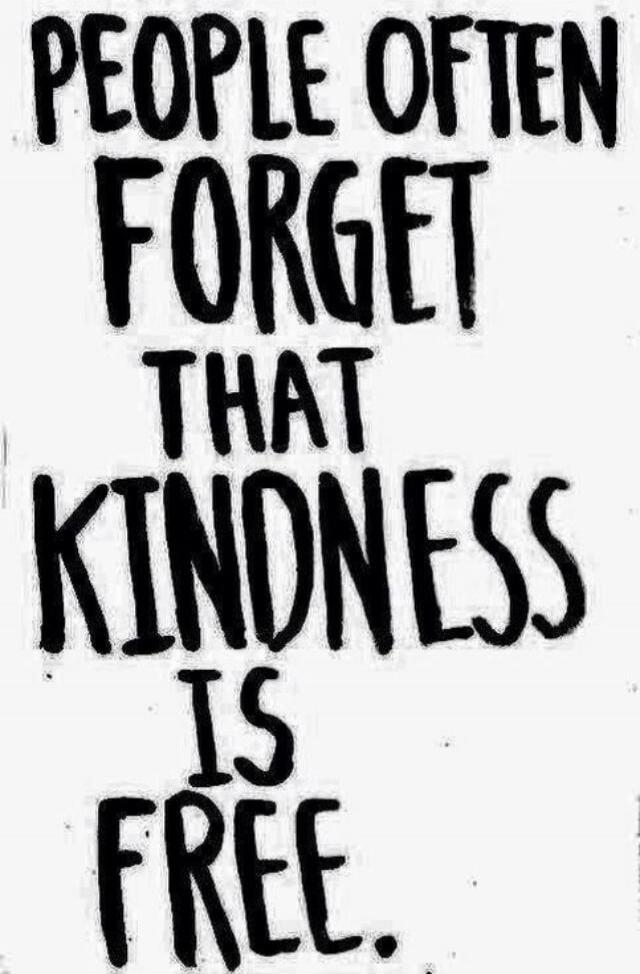 PEOPLE OFTEN FORGET THAT KINDNESS IS FREE.