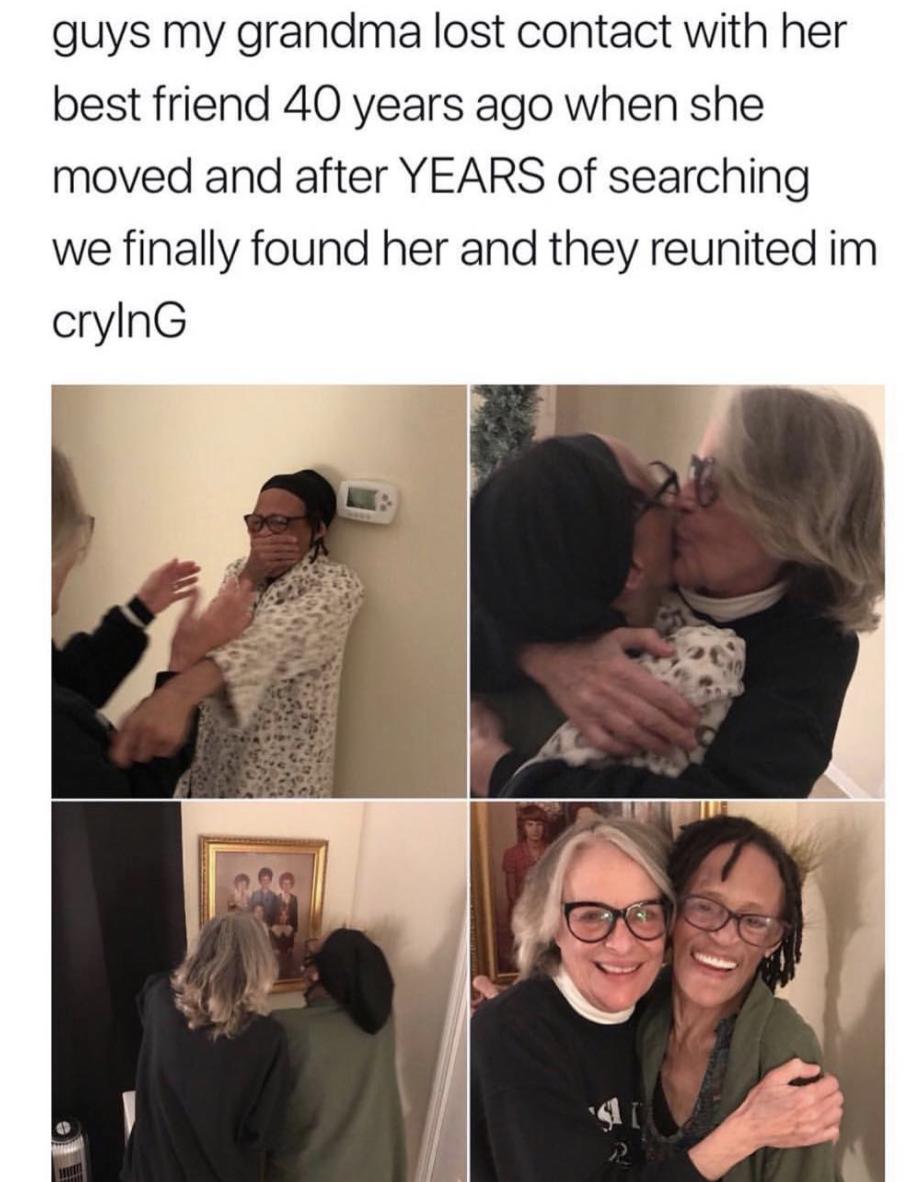 guys my grandma lost contact with her best friend 40 years ago when she moved and after YEARS of searching we finally found her and they reunited im crylnG