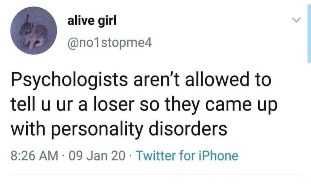 alive girl no1stopme4 Psychologists arent allowed to tell u ur a loser so they came up with personality disorders 826 AM 09 Jan 20 Twitter for iPhone