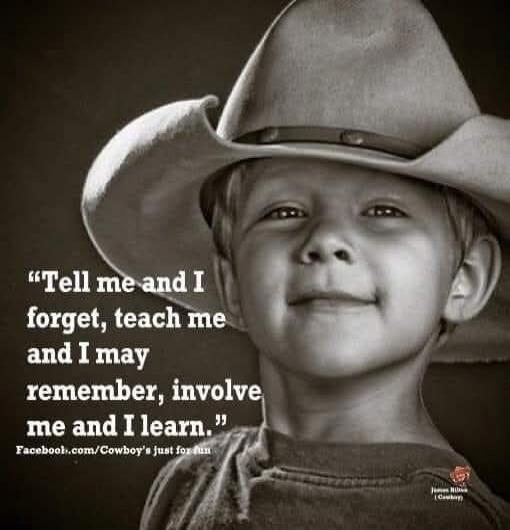 Tell me and I forget, teach me and I may remember, involve me and I learn. Facebook.com/Cowboy's just for fun James Hilton (Cowboy)