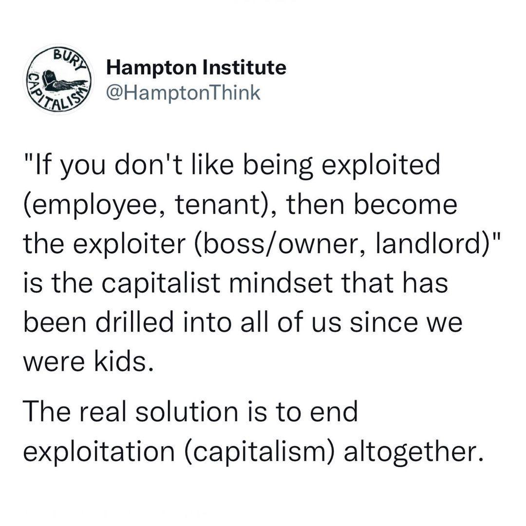 Hampton Institute HamptonThink If you dont like being exploited employee tenant then become the exploiter bossowner landlord is the capitalist mindset that has been drilled into all of us since we were kids The real solution is to end exploitation capitalism altogether