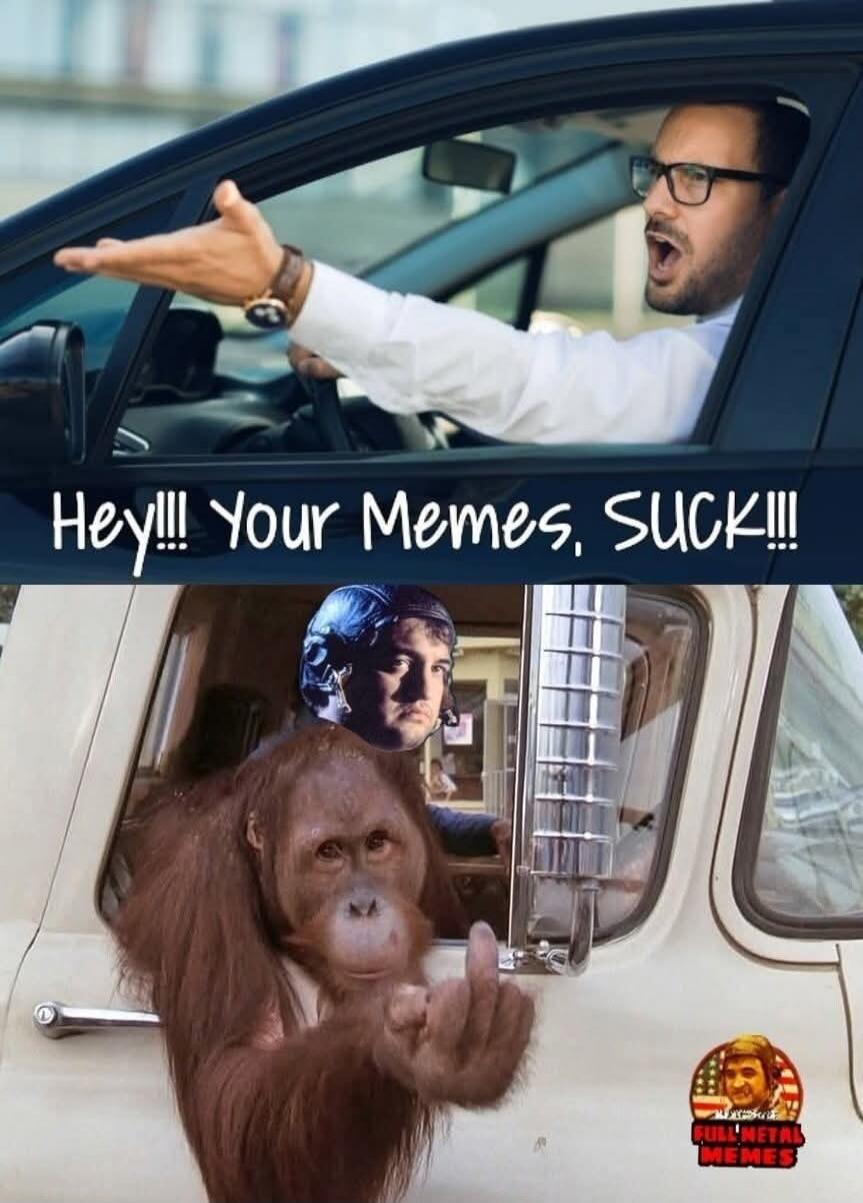 Hey!!! Your Memes, SUCK!!!