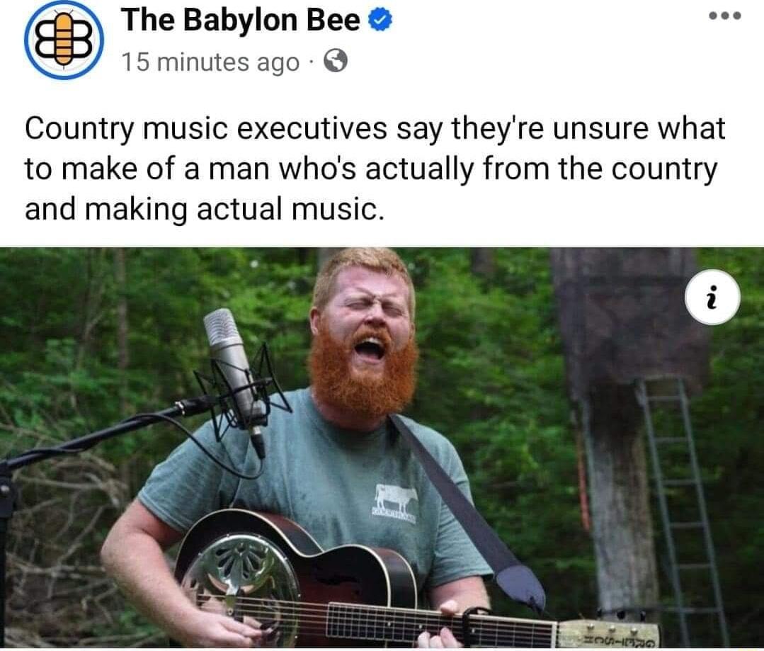 The Babylon Bee G Country music executives say theyre unsure what to make of a man whos actually from the country and making actual music
