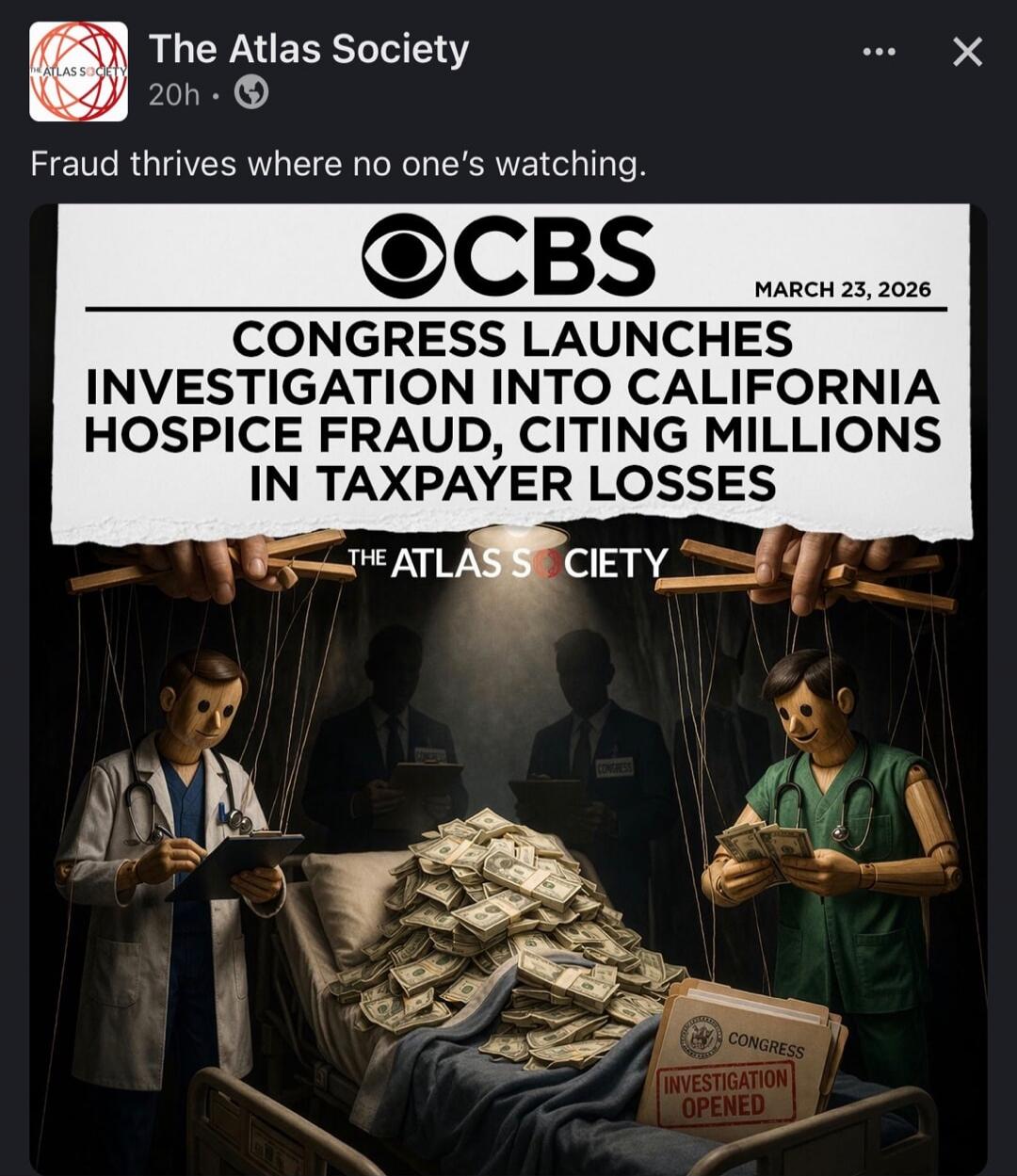 Fraud thrives where no one's watching. CBS. March 23, 2026. Congress launches investigation into California hospice fraud, citing millions in taxpayer losses. The Atlas Society. Congress. Investigation opened.