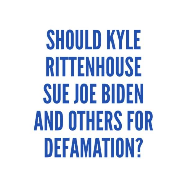 SHOULD KYLE RITTENHOUSE SUE JOE BIDEN AND OTHERS FOR DEFAMATION