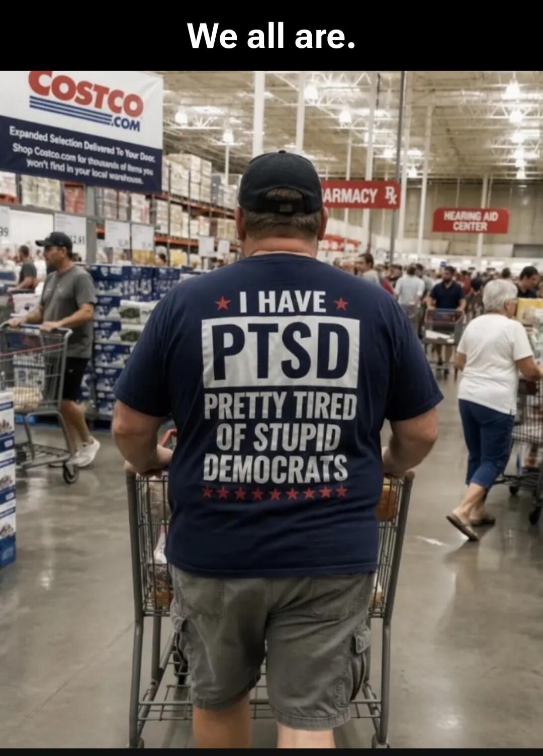 We all are. I HAVE PTSD PRETTY TIRED OF STUPID DEMOCRATS. Costco.com. Expanded Selection Delivered To Your Door. Shop Costco.com for thousands of items you won't find in your local warehouse. Pharmacy. Hearing Aid Center.