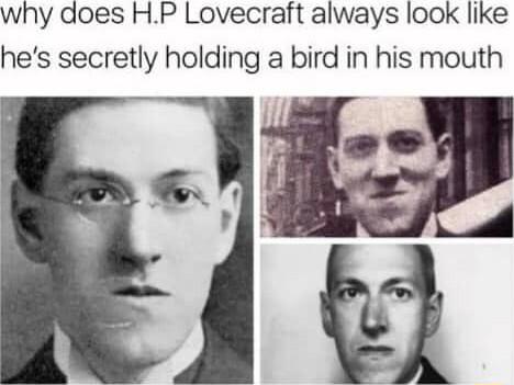 why does HP Lovecraft always look like hes secretly holding a bird in his mouth