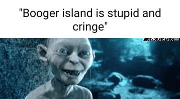 Booger island is stupid and cringe