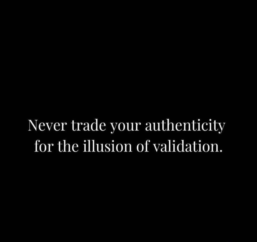 Never trade your authenticity for the illusion of validation.