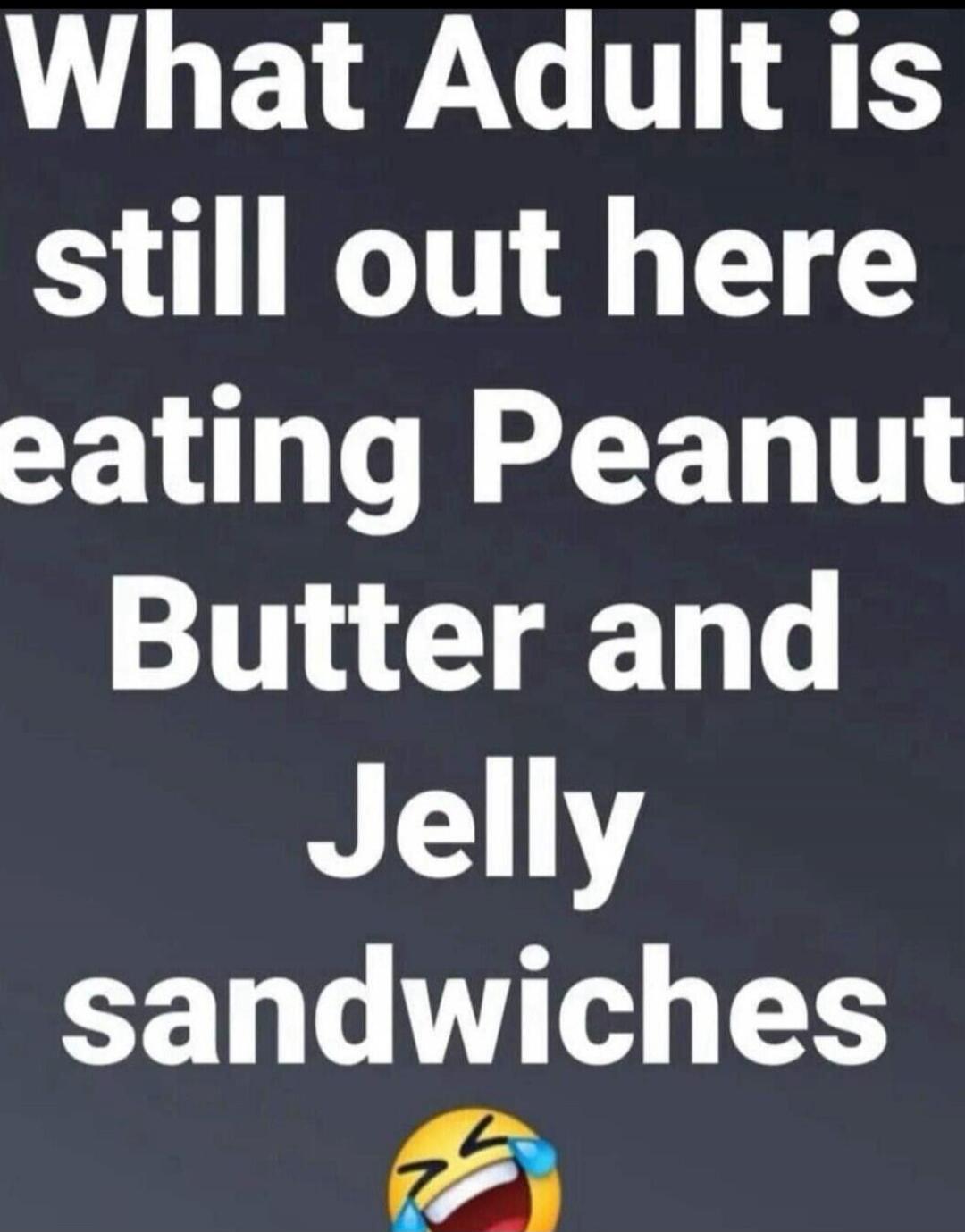 What Adult is still out here eating Peanut Butter and Jelly sandwiches 😂