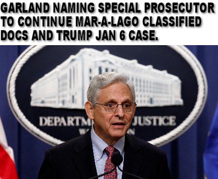 GARLAND NAMING SPECIAL PROSECUTOR TO CONTINUE MAR A LAGO CLASSIFIED DOCS AND TRUMP JAN 6 CASE