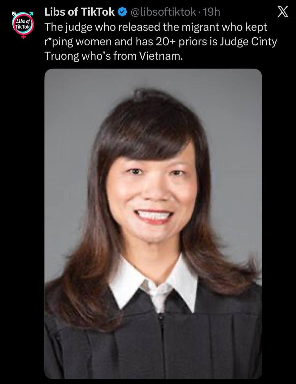 The judge who released the migrant who kept raping women and has 20+ priors is Judge Cinty Truong who's from Vietnam.