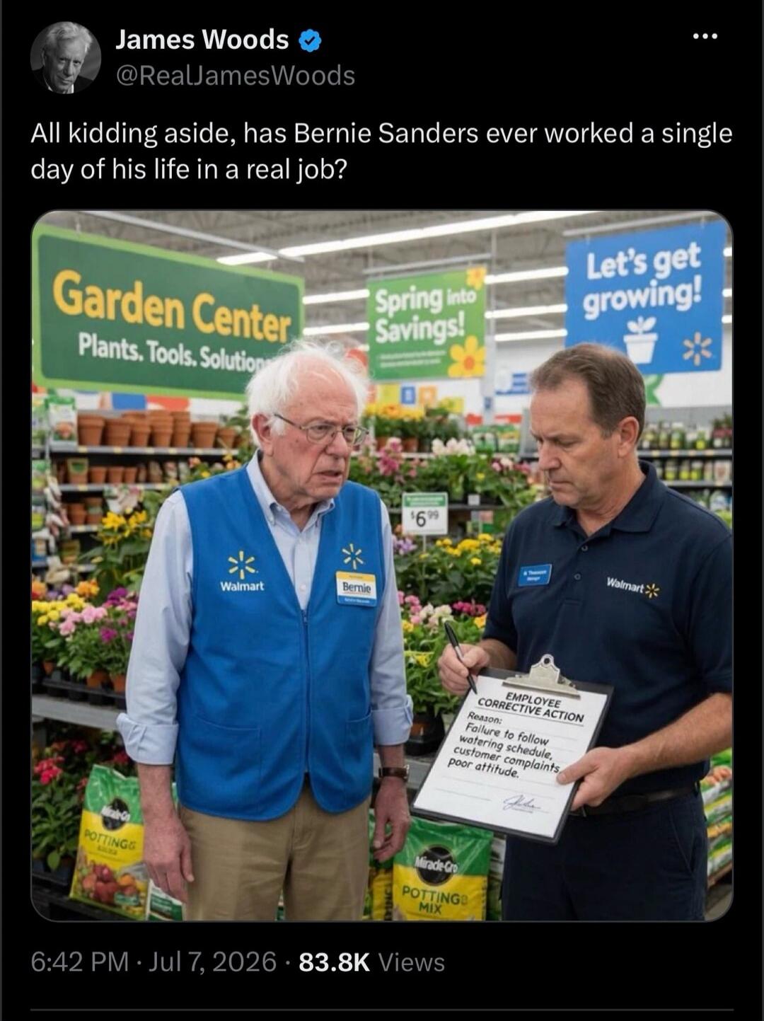 James Woods @RealJamesWoods All kidding aside, has Bernie Sanders ever worked a single day of his life in a real job? Garden Center Plants. Tools. Solutions. Spring into Savings! Let's get growing! Walmart Bernie EMPLOYEE CORRECTIVE ACTION Reason: Failure to follow watering schedule, customer complaints, poor attitude. POTTING MIX Miracle-Gro POTTI