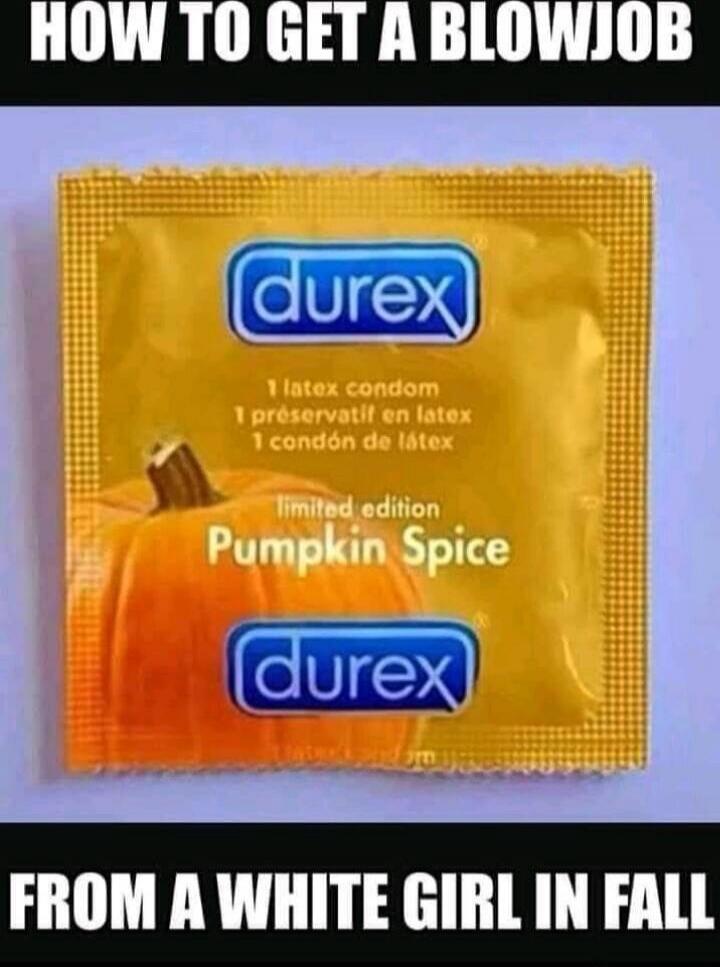 HOW TO GET A BLOWJOB
Durex
1 latex condom
1 préservatif en latex
1 condón de látex
limited edition
Pumpkin Spice
FROM A WHITE GIRL IN FALL