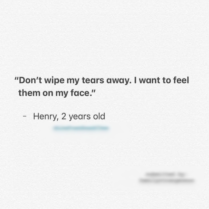 Dont wipe my tears away want to feel them on my face Henry 2 years old