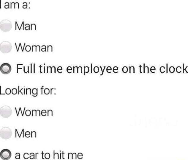 lam a Man Woman O Full time employee on the clock _ooking for Women Men O acar to hit me