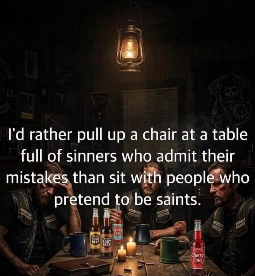 I'd rather pull up a chair at a table full of sinners who admit their mistakes than sit with people who pretend to be saints.