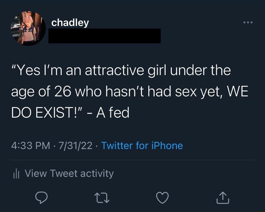 I chadley Yes Im an attractive girl under the age of 26 who hasnt had sex yet WE DO EXIST A fed 433 PM 73122 Twitter for iPhone il View Tweet activity Q T v i