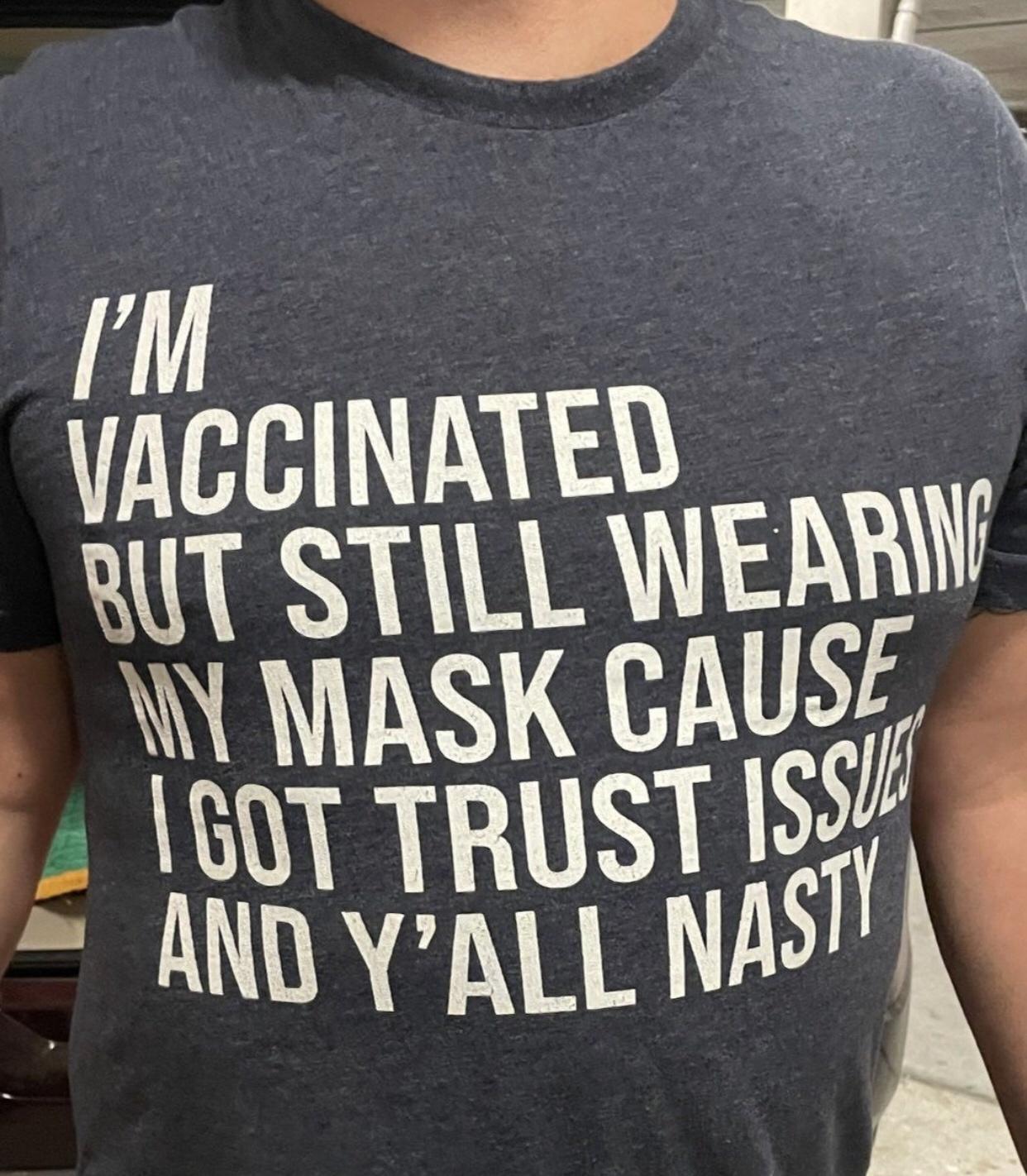 i VACCINATED AT STILL WERRW W MASK CAUSE 4 1507 TRUST IS AND YALL NAST o