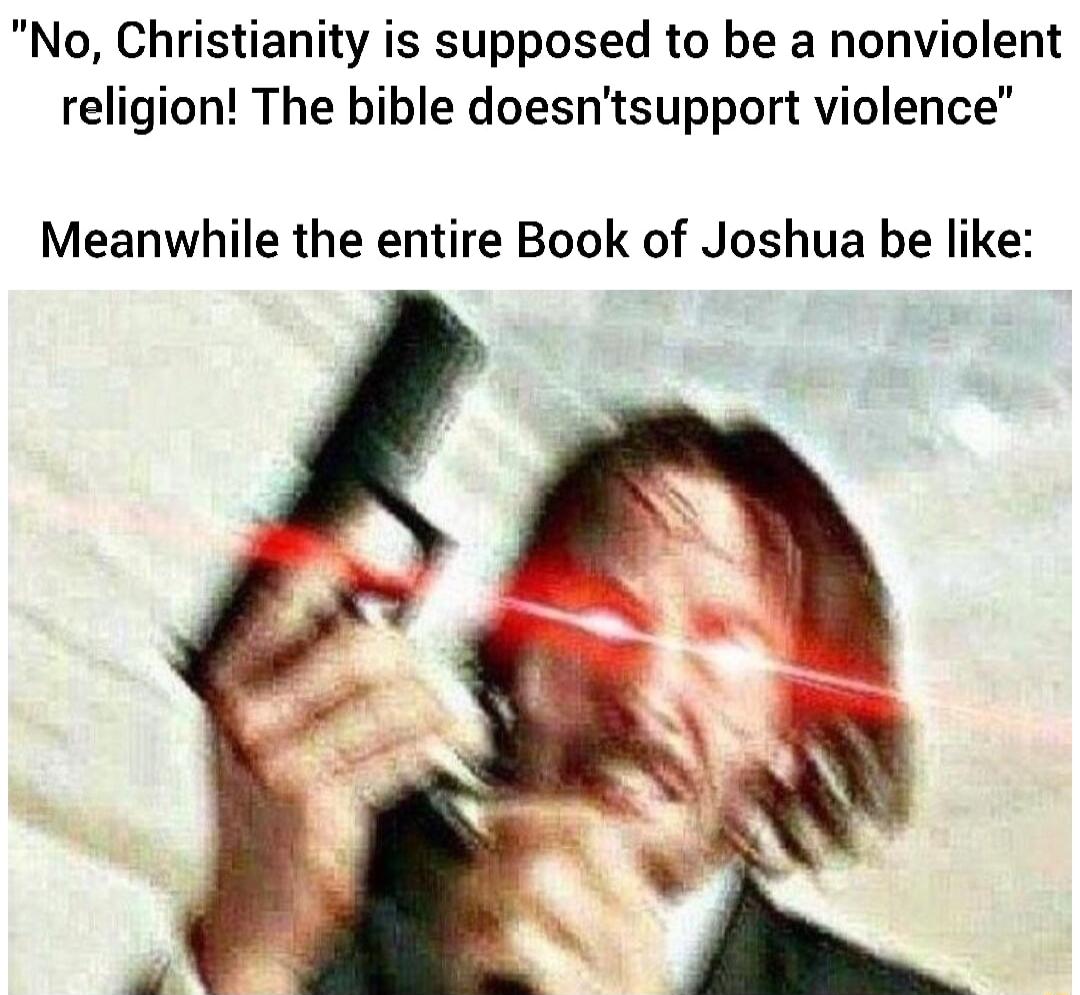 No Christianity is supposed to be a nonviolent religion The bible doesntsupport violence Meanwhile the entire Book of Joshua be like