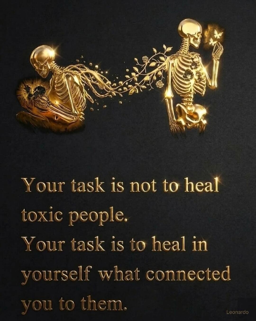 Your task is not to heal toxic people. Your task is to heal in yourself what connected you to them.
