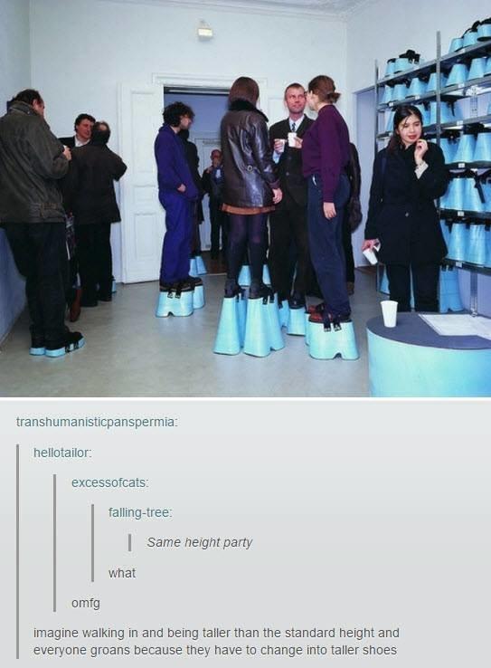 Same height party what omfg imagine walking in and being taller than the standard height and everyone groans because they have to change into taller shoes