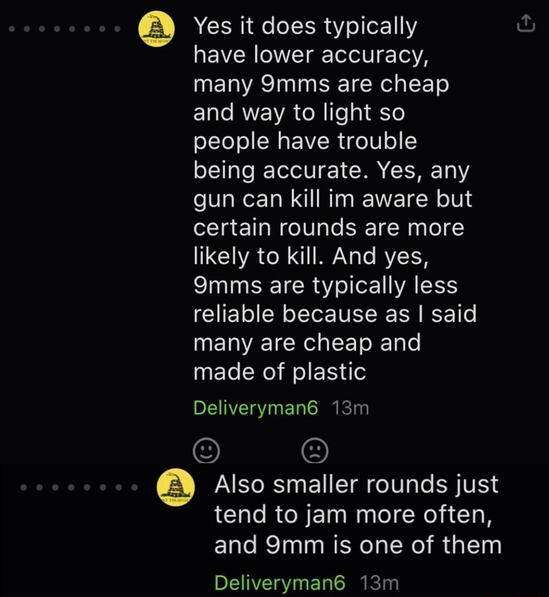 Yes it does typically QEYV RV T g Telol V 102 ETACIN S R ET o E1ae RWEAVA ol Te g FYo oTeJ o N s YR o0 o being accurate Yes any gun can kill im aware but certain rounds are more likely to kill And yes 9mms are typically less CIIE o N ofTor TN IS IEF 1Te MENE IR CET I Tale made of plastic Deliveryman6 13m Also smaller rounds just tend to jam more often and 9mm is one of them Deliveryman6 13m