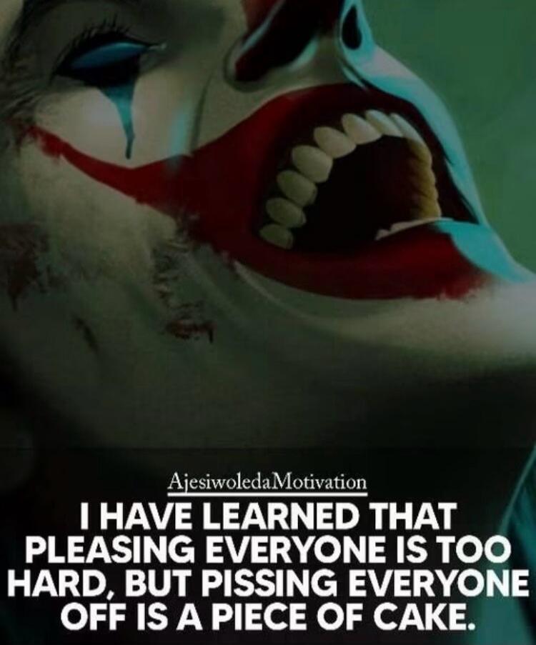 AjesíwoledaMotivation I HAVE LEARNED THAT PLEASING EVERYONE IS TOO HARD, BUT PISSING EVERYONE OFF IS A A PIECE OF CAKE.