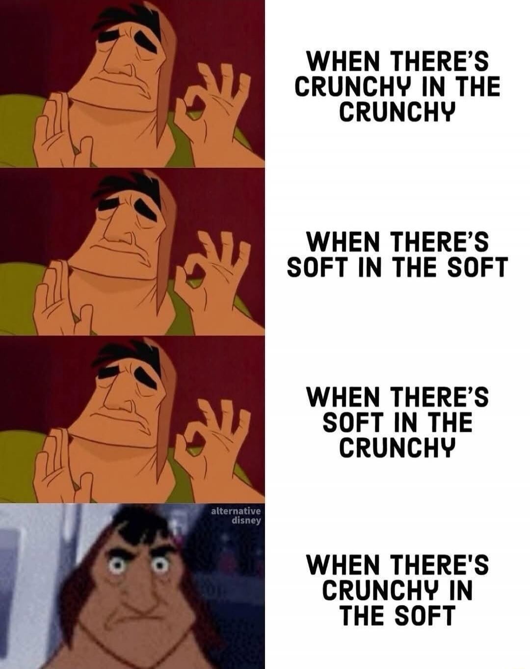 WHEN THERE'S CRUNCHY IN THE CRUNCHY
WHEN THERE'S SOFT IN THE SOFT
WHEN THERE'S SOFT IN THE CRUNCHY
WHEN THERE'S CRUNCHY IN THE SOFT