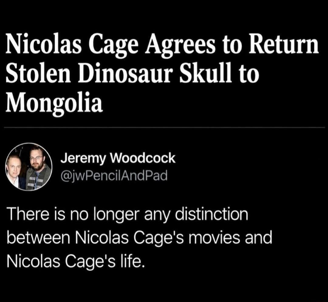 Nicolas Cage Agrees to Return Stolen Dinosaur Skull to Mongolia
Jeremy Woodcock @jwPencilAndPad
There is no longer any distinction between Nicolas Cage's movies and Nicolas Cage's life.