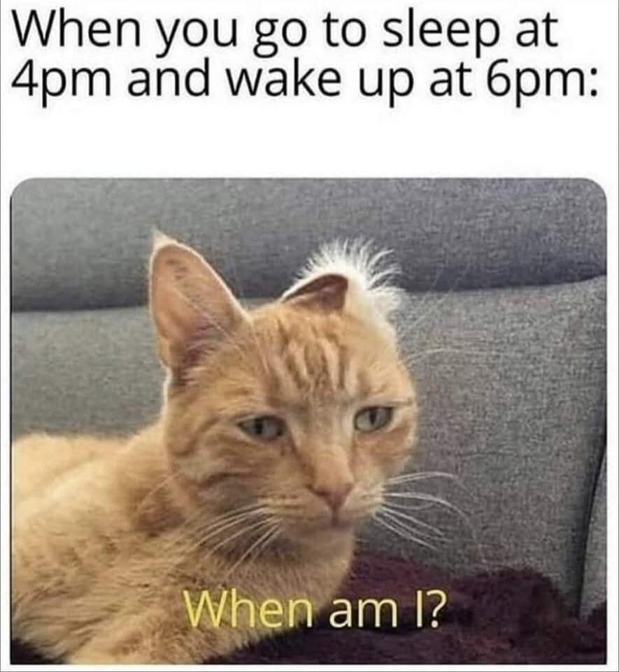 When you go to sleep at 4pm and wake up at 6pm:\n\nWhen am I?
