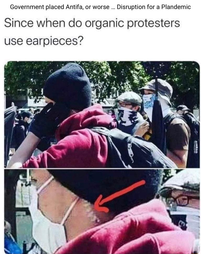 Government placed Antifa or worse Disruption for a Plandemic Since when do organic protesters use earpieces